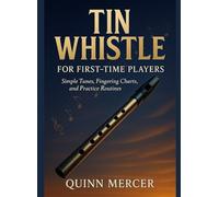 TIN WHISTLE FOR FIRST-TIME PLAYERS: Simple Tunes, Fingering Charts, and Practice Routines