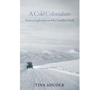 A Cold Colonialism : Modern Exploration and the Canadian North