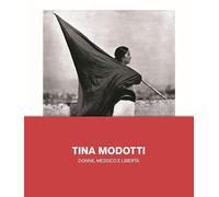 Tina Modotti. Donne, Messico e libertà. Ediz. illustrata