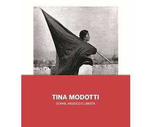 Tina Modotti. Donne, Messico e libertà. Ediz. illustrata