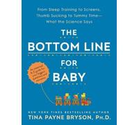 The Bottom Line for Baby: From Sleep Training to Screens, Thumb Sucking to Tummy Time--What the Science Says