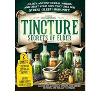 Tincture Secrets of Elders: Unlock Ancient Herbal Wisdom and Craft Your Own Tinctures for Stress, Sleep, and Immunity | Master Non-Alcoholic Options, Time-Tested Methods, and Dosage Techniques