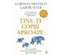 Tine-ti copiii aproape. Editie de colectie - Gordon Neufeld, Gabor Mate, Editie in limba romana