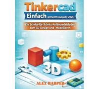 Tinkercad Einfach gemacht (Ausgabe 2026): Ein Schritt-für-Schritt-Anfängerleitfaden zum 3D-Design und -Modellieren