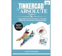 TINKERCAD FOR ABSOLUTE BEGINNERS 2026: Design, Build & 3D Print Real Projects in 7 Days (With Guided Project Files & Practice Challenges Included)