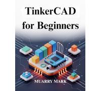 TinkerCAD for Beginners: A practical guide to 3D design and electronics