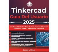 Tinkercad Guía Del Usuario 2025: Un Manual Práctico Paso A Paso Para Desbloquear Funciones Clave Y Operar Con Confianza