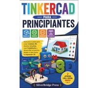 TINKERCAD PARA PRINCIPIANTES: Guía paso a paso para crear modelos 3D, diseñar circuitos, usar Codeblocks y desarrollar proyectos desde la idea hasta la impresión 3D