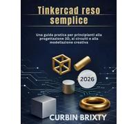 Tinkercad reso semplice: Una guida pratica per principianti alla progettazione 3D, ai circuiti e alla modellazione creativa