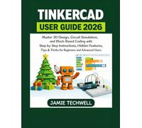 TINKERCAD USER GUIDE 2026: Master 3D Design, Circuit Simulation, and Block-Based Coding with Step-by-Step Instructions, Hidden Features, Tips & Tricks for Beginners and Advanced Users.