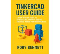 Tinkercad User Guide: A Step-by-Step Guide to 3D Modeling, Creative Design, and Real-World Printing Projects