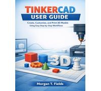 Tinkercad User Guide: Create, Customize, and Print 3D Models Using Easy Step-by-Step Workflows