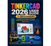 TINKERCAD USER GUIDE for BEGINNERS 2026: A Simple Hands-On Guide to 3D Modeling, Design Projects, Electronics, Coding Basics, and 3D Printing
