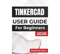 TINKERCAD USER GUIDE For Beginners 2026: Mastering 3d Design and Electronics, Offering Practical Insights and Essential Techniques for Creating Functional Models and Interactive Circuits