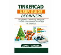 Tinkercad User Guide For Beginners: Step-by-Step Manual to Master 3D Design, Modeling, Circuits & Codeblocks | Create, Customize, Print Real-World Projects with Essential Features.
