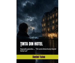 ȚINTA DIN HOTEL: Rapsodia spionilor..... ”Din seria Detectivului Daniel Danyl Lot”