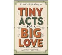 Tiny Acts for a BIG LOVE: 101 Ways to Deepen Connection, Build Trust, Strengthen Your Relationship, and Be Less of An A-Hole to Your Partner