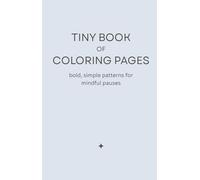 Tiny Book of Coloring Pages: Bold, Simple Patterns for Mindful Pauses, Gentle Focus, Creative Rest, and Stress Relief