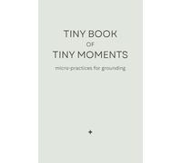 Tiny Book of Tiny Moments: Micro-Practices for Grounding, Sensory Calm, and Quiet Resets