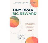 Tiny Brave Big Reward: How to Turn Your Life Experience Into Creative Entrepreneurial Success and Build a Profitable Business at Any Age