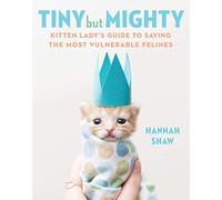 Tiny But Mighty: Kitten Lady's Guide to save the most Vulnerable Felines[Hannah] - [Hardcover]