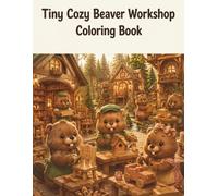 Tiny Cozy Beaver Workshop Coloring Book: Charming Woodland Workshop Scenes with Adorable Beavers