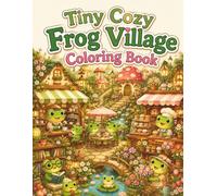 Tiny Cozy Frog Village Coloring Book: Cute and Easy Frog Coloring Pages with Cozy Cafes, Bakeries, Bookstores, Flower Shops and Relaxing Cottagecore Village Scenes for Adults and Teens