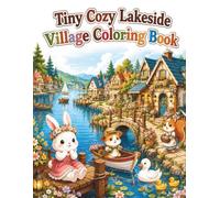 Tiny Cozy Lakeside Village Coloring Book: Cute and Easy Coloring Pages Featuring Adorable Animal Neighbors, Charming Lakeside Cottages, Peaceful ... Cottagecore Scenes for Adults and Teens