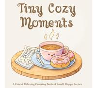 Tiny Cozy Moments: A Cute & Relaxing Coloring Book of Small, Happy Scenes