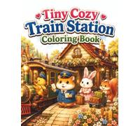 Tiny Cozy Train Station Coloring Book: Cute and Easy Coloring Pages Featuring Adorable Animal Conductors, Charming Village Train Stations, Cozy Rail ... Small-Town Adventures for Adults and Teens