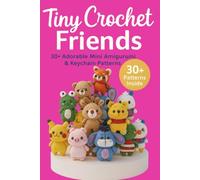 Tiny Crochet Friends: 30+ Adorable Mini Amigurumi & Keychain Patterns: Beginner-Friendly Mini Crochet Animals & Cute Keychain DIY Gifts - Quick, Easy Amigurumi Patterns for Kids and Adults