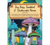Tiny Fairy, Toadstool, & Underwater Homes Coloring Book - Volume One: Enchanted Fae & Magical Mushroom Homes, plus Miniature Aquatic Retreats for All Ages