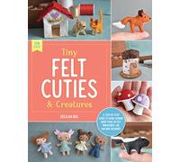 Tiny Felt Cuties & Creatures: A step-by-step guide to handcrafting more than 12 felt miniatures--no machine required (2)