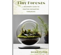 Tiny Forests: A Beginner's Guide to Crafting Enchanting Terrariums