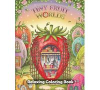 Tiny Fruit Worlds: Whimsical Coloring Book for Adults & Kids - Magical Miniature Scenes Inside Fruits, Cozy Berry Houses, Citrus Villages, Fantasy Food Landscapes & Cute Botanical Art