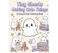 Tiny Ghosts Making Cute Things: A Cozy & Cute Coloring Book Filled with Adorable Tiny Ghosts, Relaxing Crafts, Sweet Scenes & Stress-Relieving Fun for Teens and Adults