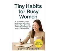 Tiny Habits for Busy Women: A Practical Guide to Simple Routines, Lasting Productivity, and a Happier Life