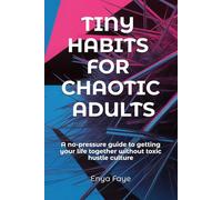 Tiny Habits for Chaotic Adults: A no-pressure guide to getting your life together without toxic hustle culture