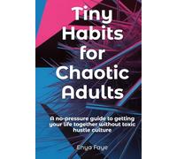 Tiny Habits for Chaotic Adults: A no-pressure guide to getting your life together without toxic hustle culture