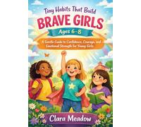 Tiny Habits That Build Brave Girls Ages 6-8: A Gentle Guide to Confidence, Courage, and Emotional Strength for Young Girls
