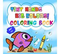 TINY HANDS BIG COLORS! COLORING BOOK : A First Coloring Book for Little Artists