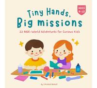 Tiny Hands, Big Missions: 22 Real-World Adventures for Curious Kids (Ages 4-10)