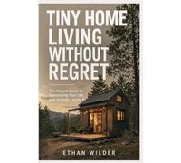 Tiny Home Living Without Regret: The Honest Guide to Downsizing Your Life and Actually Loving It