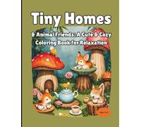 "Tiny Homes & Animal Friends: A Cute & Cozy Coloring Book for Relaxation": Simple and Whimsical Designs of Tiny Homes, Adorable Creatures, and Peaceful Scenes to Color for Calm, Joy, and Mindfulness