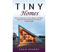 Tiny Homes: How to Downsize to Save Money and Space ( Inspiration for Constructing Tiny Homes Using Salvaged)