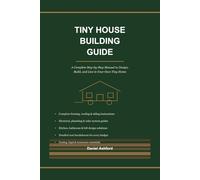 Tiny House Building Guide: A Complete Step-by-Step Manual to Design, Build, and Live in Your Own Tiny Home