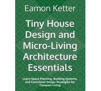 Tiny House Design and Micro-Living Architecture Essentials: Learn Space Planning, Building Systems, and Functional Design Strategies for Compact Living