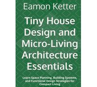 Tiny House Design and Micro-Living Architecture Essentials: Learn Space Planning, Building Systems, and Functional Design Strategies for Compact Living