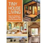 Tiny House Living: Ideas For Building and Living Well In Less than 400 Square Feet