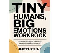 Tiny Humans, Big Emotions Workbook: Tools and Strategies for Raising Emotionally Healthy Children